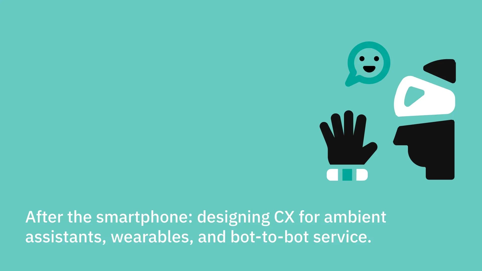 After the smartphone: designing CX for ambient assistants, wearables, and bot-to-bot service.