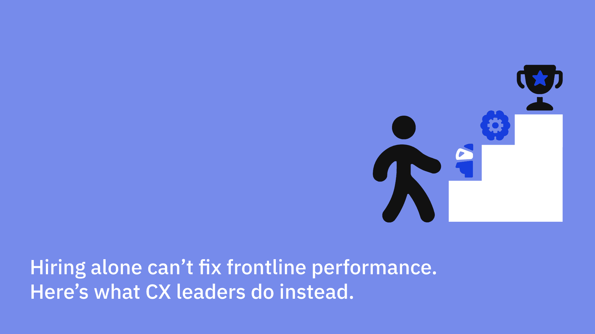 Hiring alone can’t fix frontline performance. Here’s what CX leaders do instead.