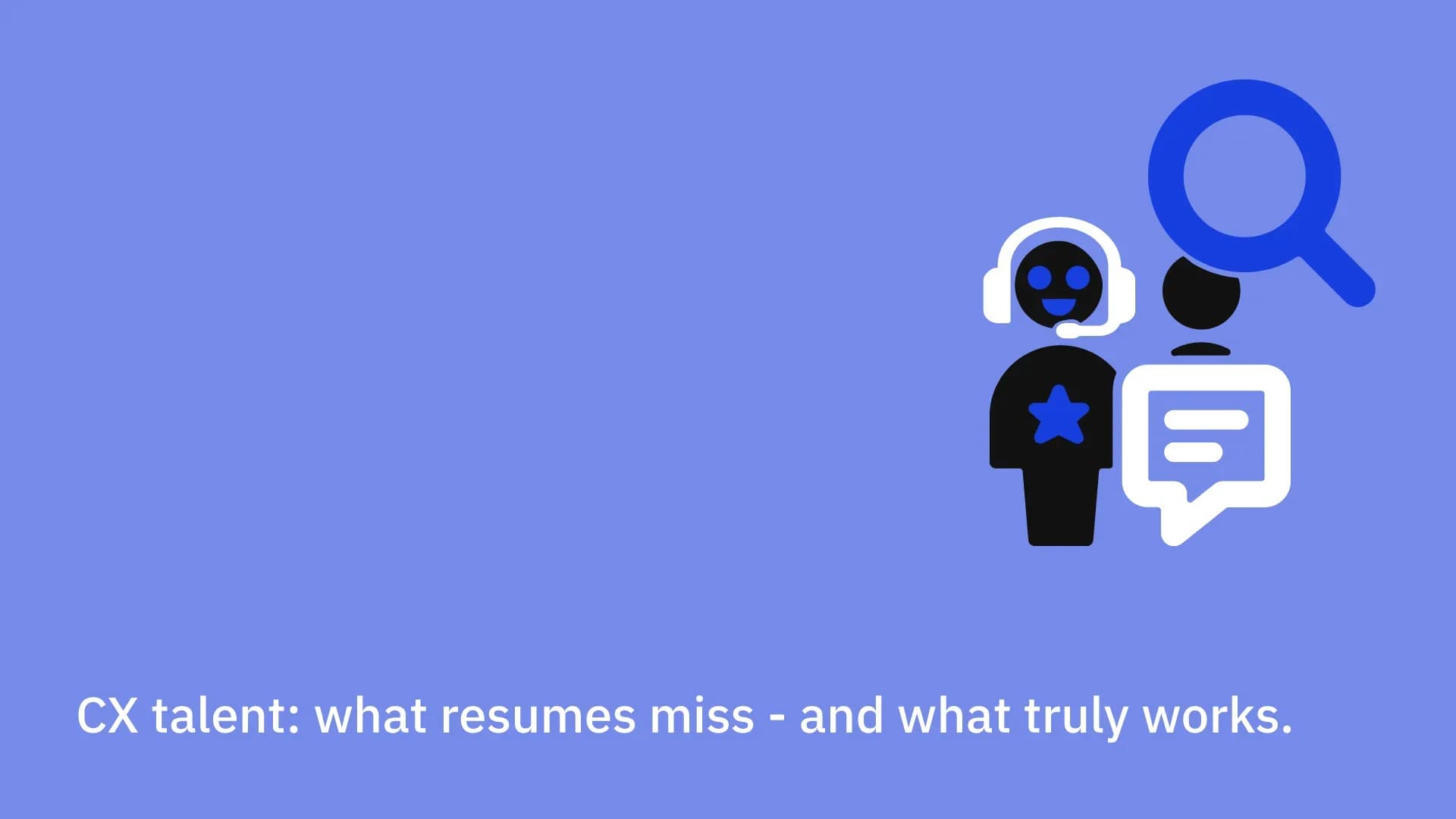 CX talent: what resumes miss - and what truly works.