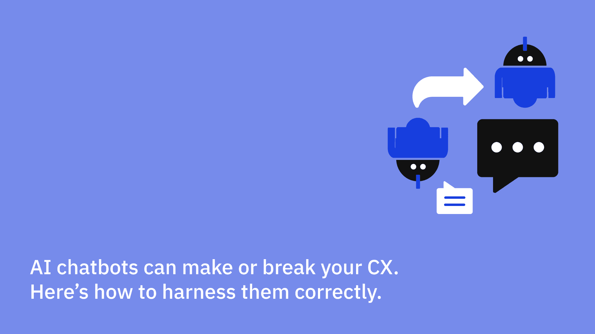 AI chatbots can make or break your CX. Here's how to harness them correctly.