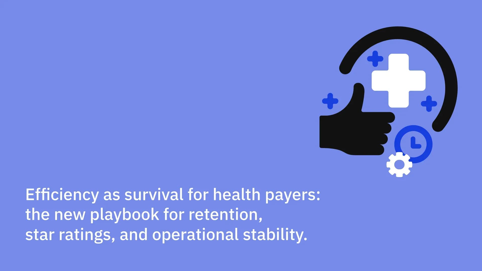 Efficiency as survival for health payers: the new playbook for retention, star ratings, and operational stability.
