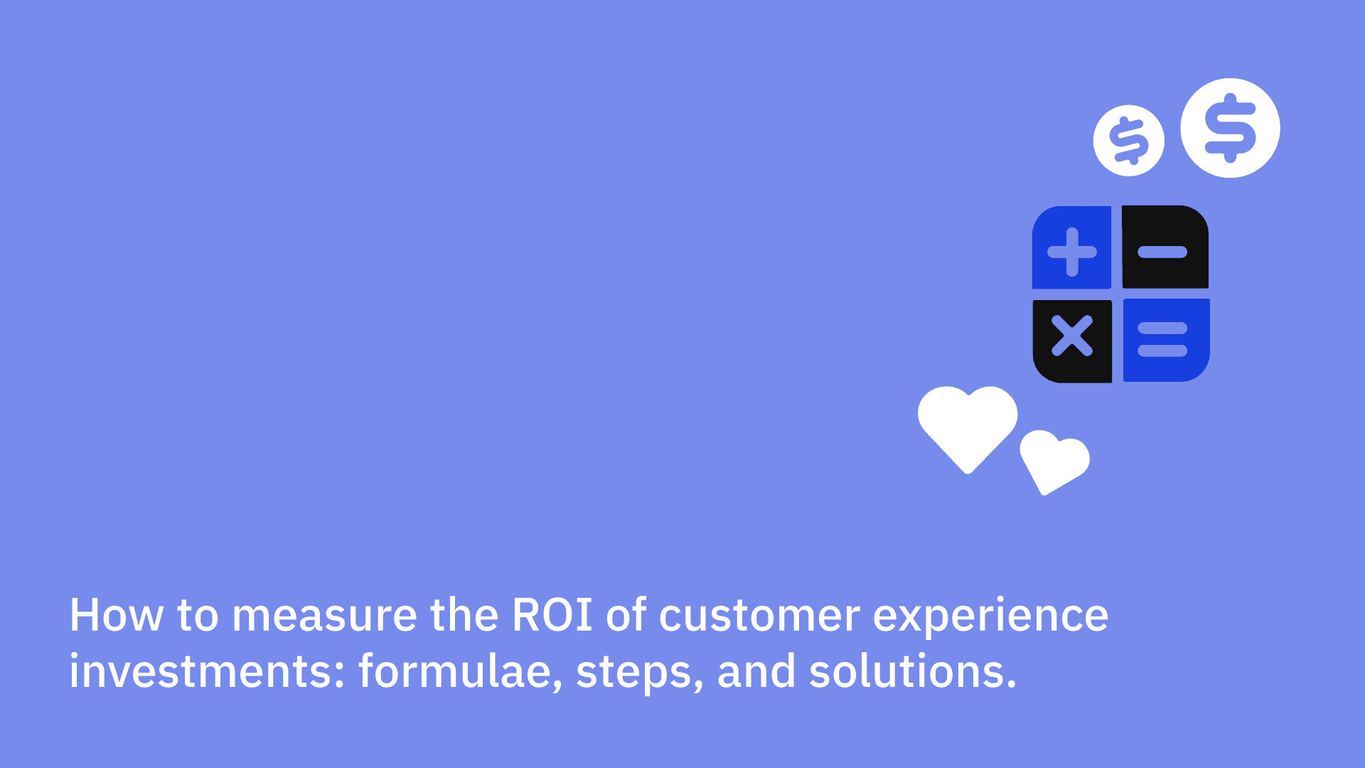 How to measure the ROI of customer experience investments: formulae, steps, and solutions.
