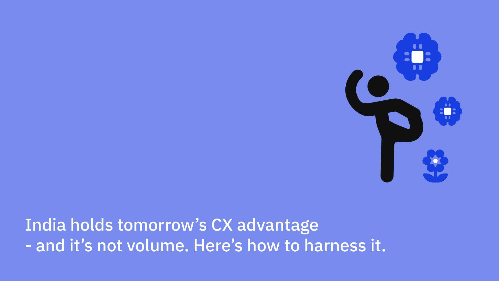 India holds tomorrow’s CX advantage - and it’s not volume. Here’s how to harness it.